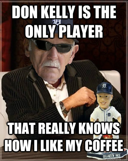 Don Kelly is the only player  That really knows how I like my coffee - Don Kelly is the only player  That really knows how I like my coffee  Jim Leyland the most interesting manager in baseball