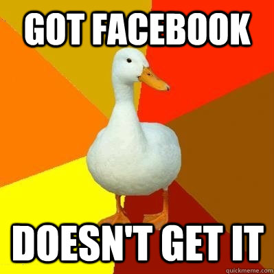 got facebook doesn't get it  Tech Impaired Duck