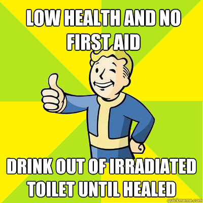 Low health and no first aid drink out of irradiated toilet until healed  Fallout new vegas