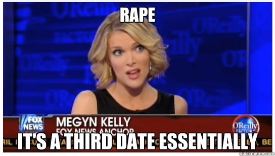 Rape it's a third date essentially - Rape it's a third date essentially  Euphemism Megyn Kelly