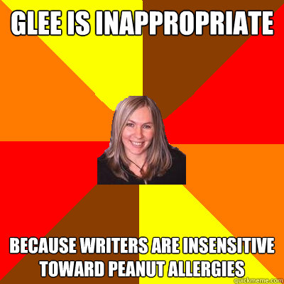 glee is inappropriate because writers are insensitive toward peanut allergies  