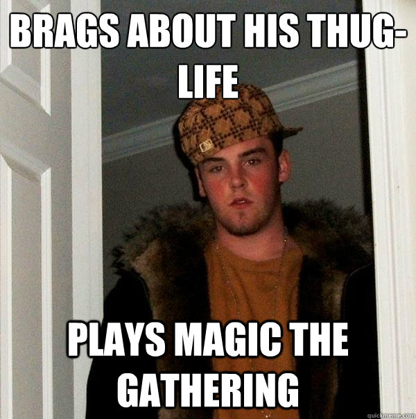 Brags about his thug-life
 Plays magic the gathering  Scumbag Steve