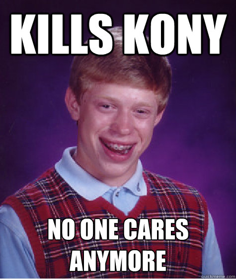 Kills Kony no one cares anymore  Bad Luck Brian