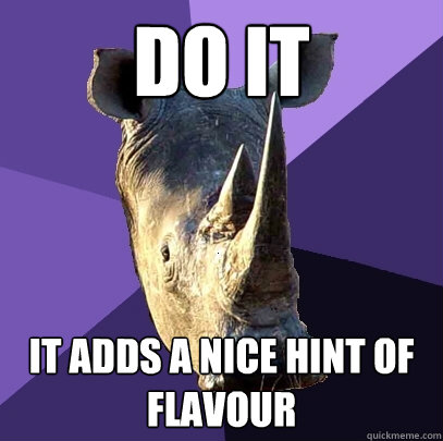 Do it it adds a nice hint of flavour  Sexually Oblivious Rhino