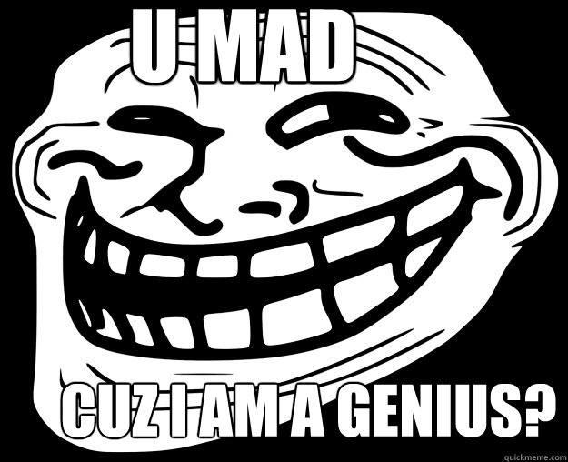 U MAD Cuz I am a genius?  Trollface