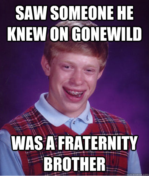 Saw someone he knew on Gonewild was a fraternity brother  Bad Luck Brian