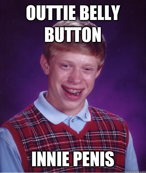  outtie belly button  innie penis  Bad Luck Brian