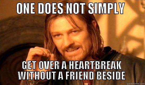     ONE DOES NOT SIMPLY      GET OVER A HEARTBREAK WITHOUT A FRIEND BESIDE Boromir