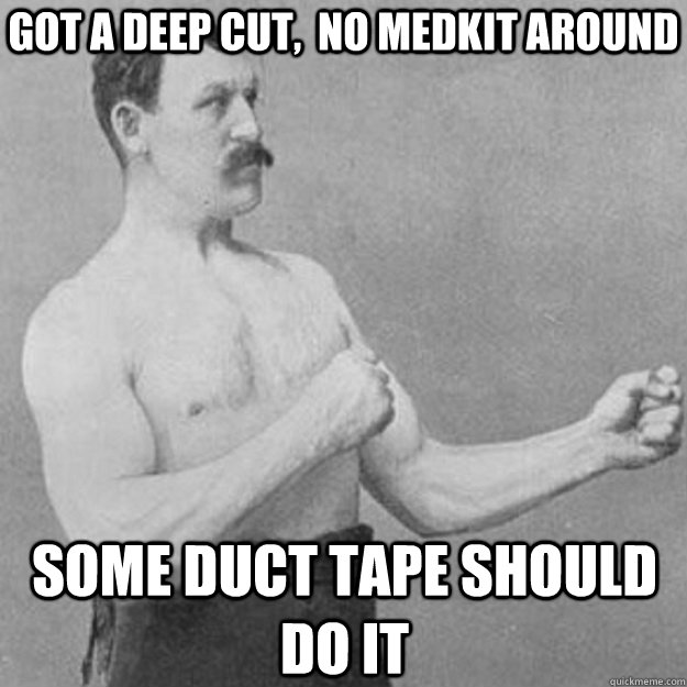 got a deep cut,  no medkit around some duct tape should do it  overly manly man