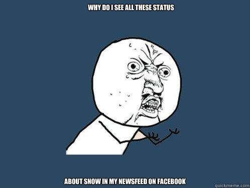 why do i see all these status  about snow in my newsfeed on facebook  Y U No