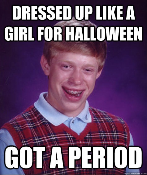 Dressed up like a girl for halloween Got a period  Bad Luck Brian