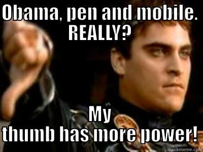 OBAMA, PEN AND MOBILE. REALLY? MY THUMB HAS MORE POWER! Downvoting Roman