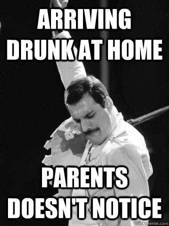 Arriving drunk at home parents doesn't notice  Freddie Mercury