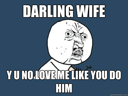 darling wife y u no love me like you do him  Y U No