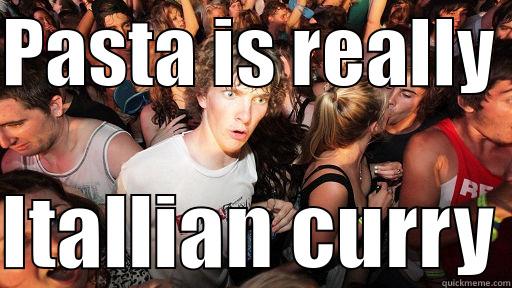 The truth about pasta - PASTA IS REALLY   ITALLIAN CURRY Sudden Clarity Clarence