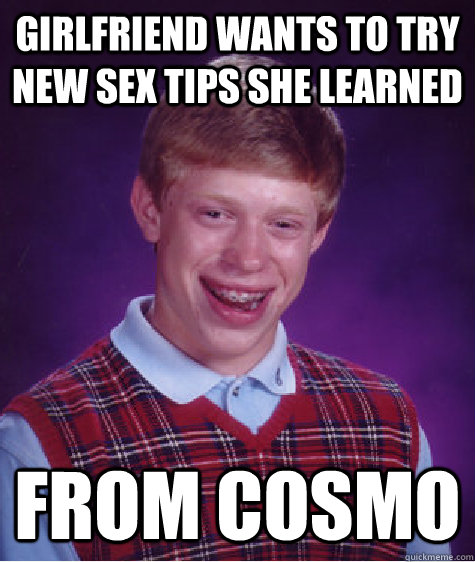 girlfriend wants to try new sex tips she learned from cosmo - girlfriend wants to try new sex tips she learned from cosmo  Bad Luck Brian