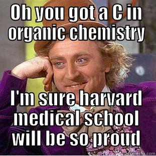 I hate orgo - OH YOU GOT A C IN ORGANIC CHEMISTRY I'M SURE HARVARD MEDICAL SCHOOL WILL BE SO PROUD Condescending Wonka