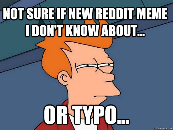 Not sure if new reddit meme I don't know about... Or typo...  Futurama Fry