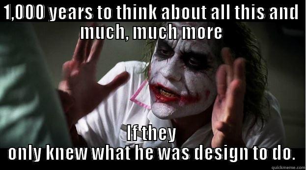 1,000 YEARS TO THINK ABOUT ALL THIS AND MUCH, MUCH MORE IF THEY ONLY KNEW WHAT HE WAS DESIGN TO DO. Joker Mind Loss