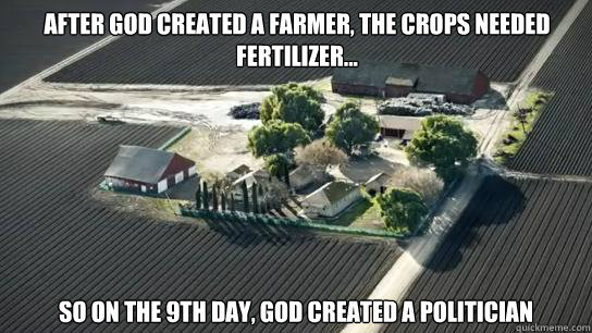 After God Created a farmer, the crops needed fertilizer... So on the 9th day, God created a politician  God Created a Farmer