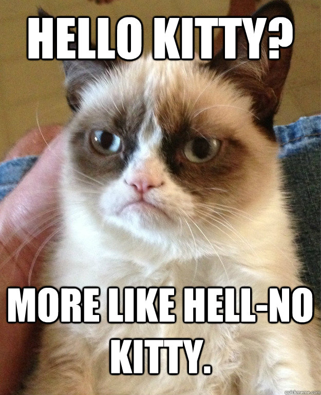 Hello kitty? More like Hell-no kitty.  Grumpy Cat