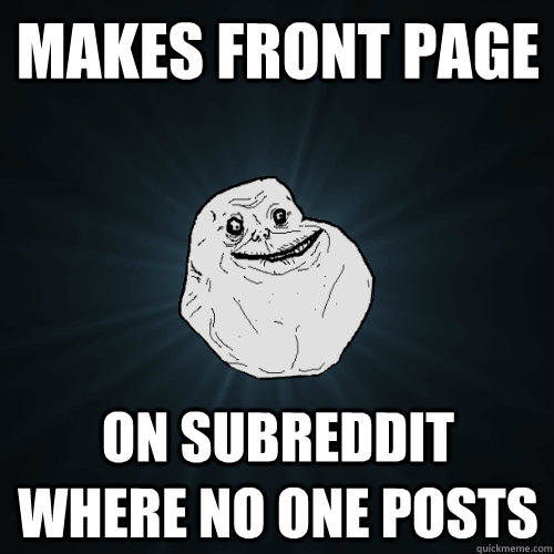 Makes front page On subreddit where no one posts  Forever Alone