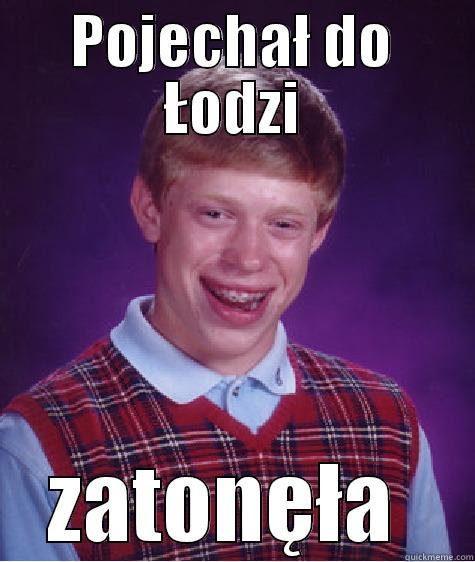 POJECHAŁ DO ŁODZI ZATONĘŁA  Bad Luck Brian