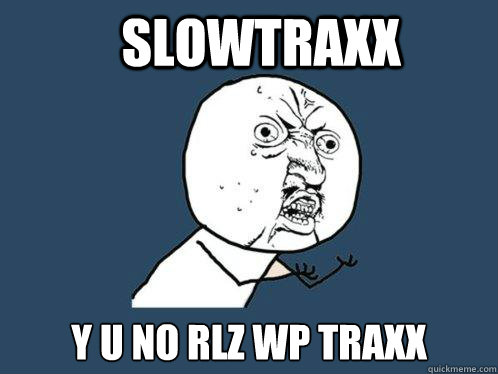 Slowtraxx y u no rlz WP traxx  Y U No