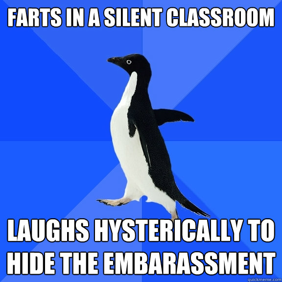 farts in a silent classroom laughs hysterically to hide the embarassment  Socially Awkward Penguin