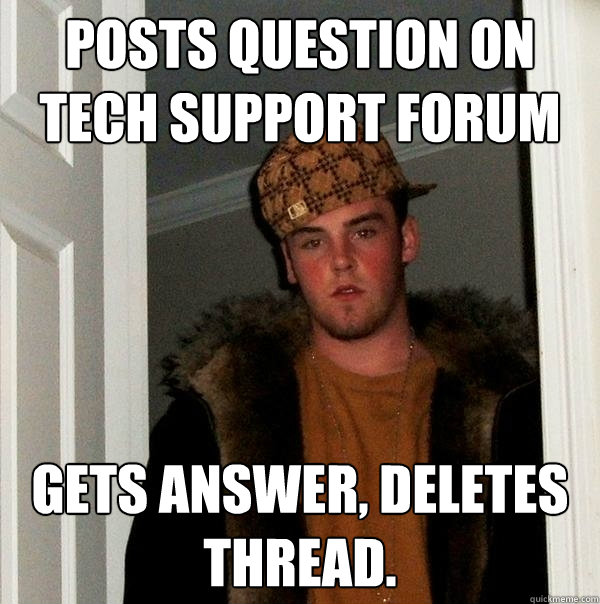 Posts question on tech support forum Gets answer, deletes thread.  Scumbag Steve