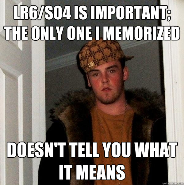 LR6/SO4 is important; the only one I memorized Doesn't tell you what it means  Scumbag Steve