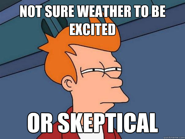 Not sure weather to be excited   Or skeptical   Futurama Fry