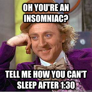 Oh you're an insomniac? Tell me how you can't sleep after 1:30  Condescending Wonka