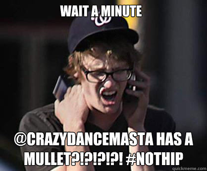 wait a minute @CRAZYDANCEMASTA HAS A MULLET?!?!?!?! #NOTHIP  Sad Hipster