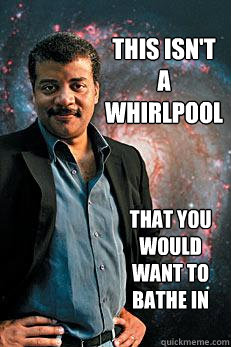 this isn't a whirlpool that you would want to bathe in  Neil deGrasse Tyson