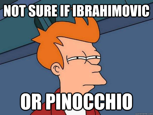 not sure if Ibrahimovic  Or pinocchio - not sure if Ibrahimovic  Or pinocchio  Futurama Fry