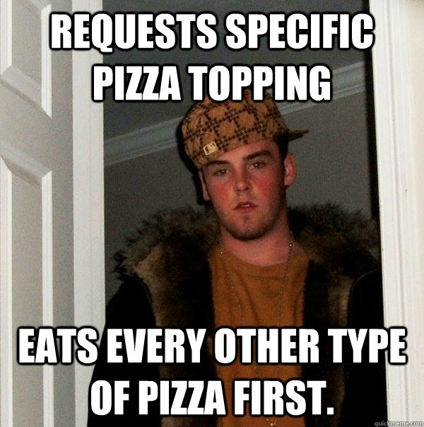 Requests specific pizza topping eats every other type of pizza first.  Scumbag Steve