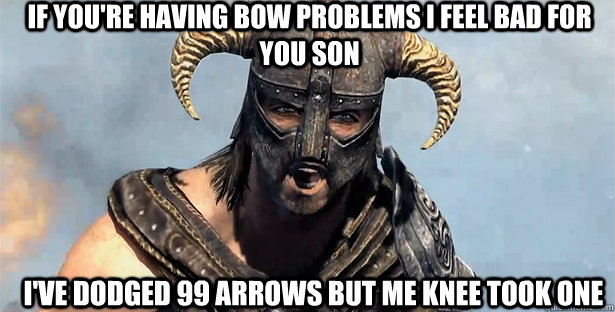 If you're having bow problems i feel bad for you son I've dodged 99 arrows but me knee took one  skyrim