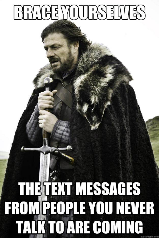 Brace yourselves the text messages from people you never talk to are coming  They are coming