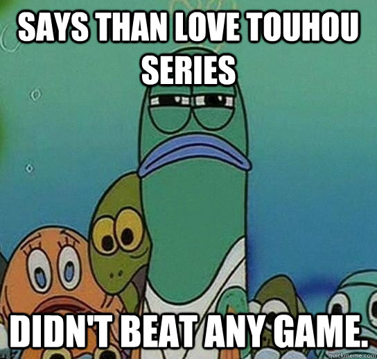 Says than love touhou series Didn't beat any game. - Says than love touhou series Didn't beat any game.  Serious fish SpongeBob