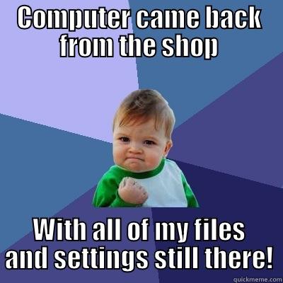 COMPUTER CAME BACK FROM THE SHOP WITH ALL OF MY FILES AND SETTINGS STILL THERE! Success Kid