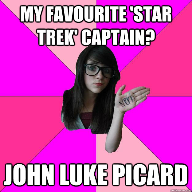 my favourite 'star trek' captain? john luke picard  Idiot Nerd Girl