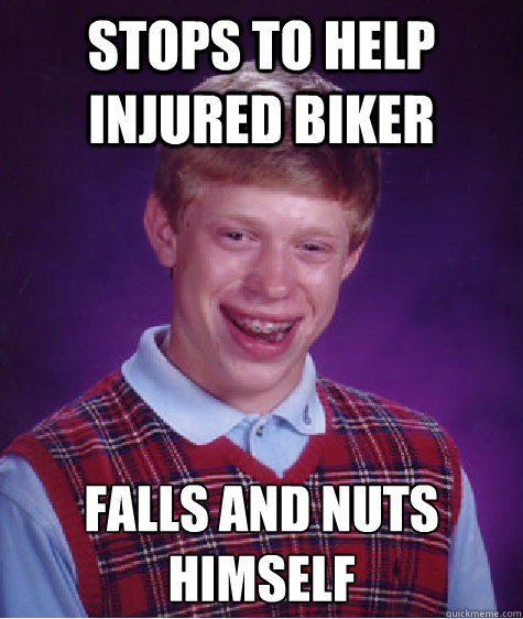 Stops to help injured biker falls and nuts himself - Stops to help injured biker falls and nuts himself  Bad Luck Brian