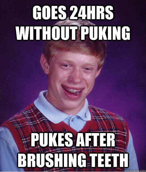 Goes 24hrs without puking pukes after brushing teeth  Bad Luck Brian