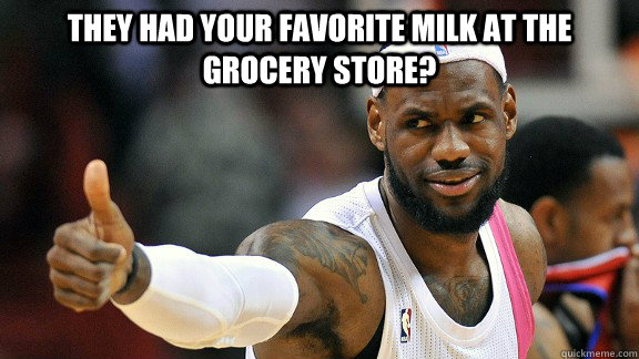 They had your favorite milk at the grocery store?  - They had your favorite milk at the grocery store?   Its all Good LeBron