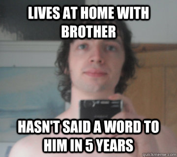 Lives at home with brother hasn't said a word to him in 5 years - Lives at home with brother hasn't said a word to him in 5 years  LE SPANGU PLS