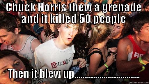 CHUCK NORRIS THEW A GRENADE AND IT KILLED 50 PEOPLE THEN IT BLEW UP.................................. Sudden Clarity Clarence