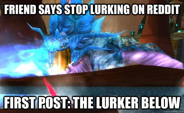 Friend says stop lurking on Reddit First Post: the Lurker Below - Friend says stop lurking on Reddit First Post: the Lurker Below  Misc