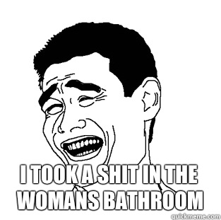  I took a shit in the womans bathroom   Meme