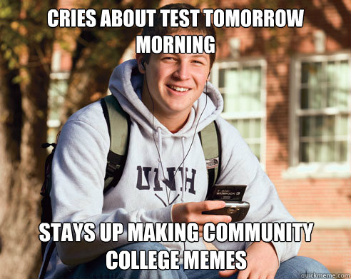 Cries about test tomorrow morning stays up making community college memes  College Freshman